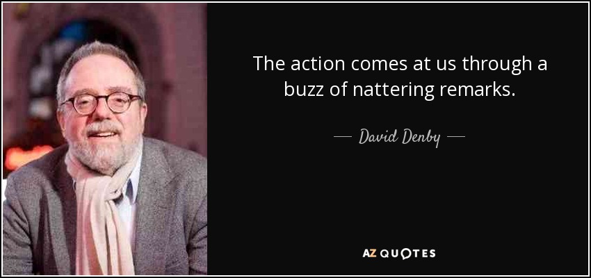 The action comes at us through a buzz of nattering remarks. - David Denby