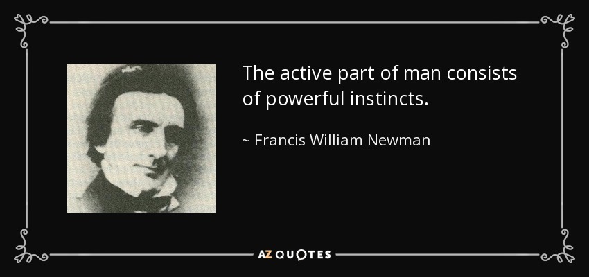 The active part of man consists of powerful instincts. - Francis William Newman