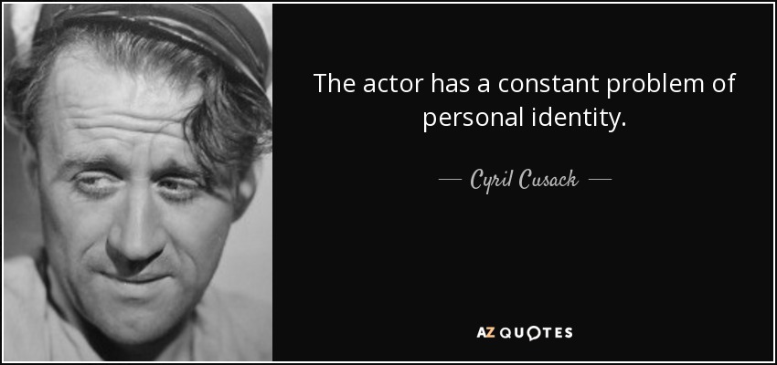 The actor has a constant problem of personal identity. - Cyril Cusack