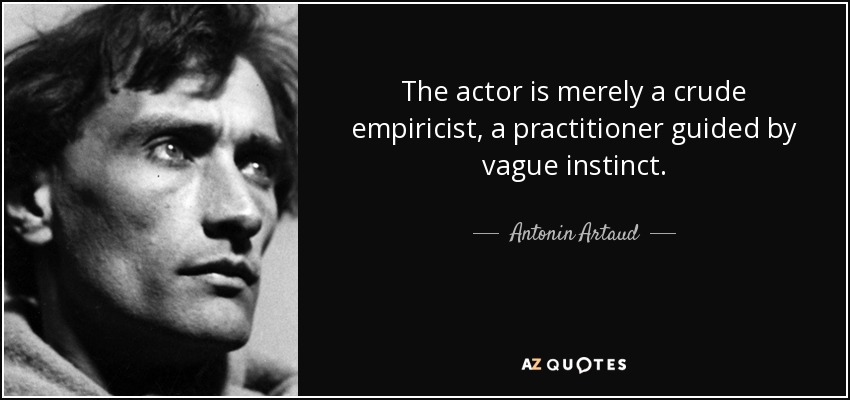 The actor is merely a crude empiricist, a practitioner guided by vague instinct. - Antonin Artaud