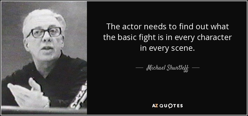 The actor needs to find out what the basic fight is in every character in every scene. - Michael Shurtleff