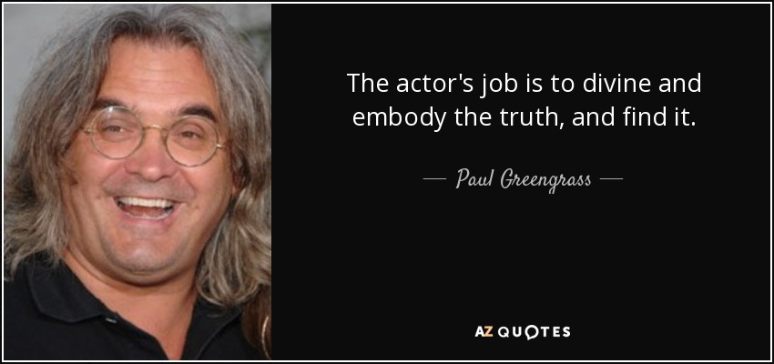 The actor's job is to divine and embody the truth, and find it. - Paul Greengrass