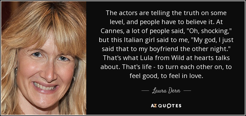 The actors are telling the truth on some level, and people have to believe it. At Cannes, a lot of people said, 