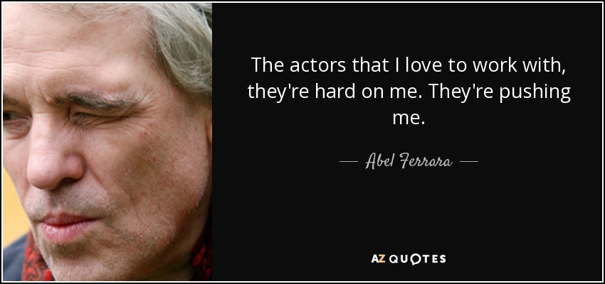 The actors that I love to work with, they're hard on me. They're pushing me. - Abel Ferrara