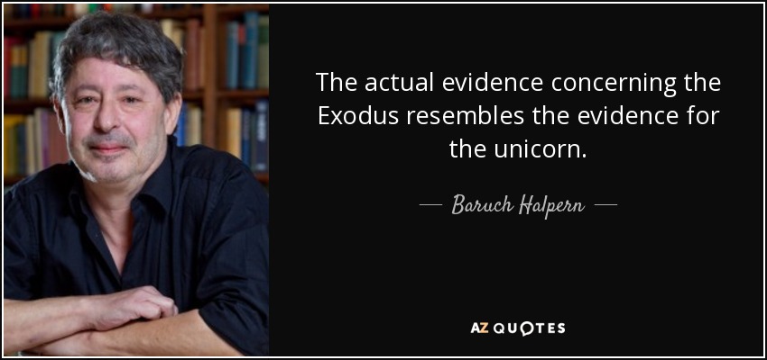 The actual evidence concerning the Exodus resembles the evidence for the unicorn. - Baruch Halpern
