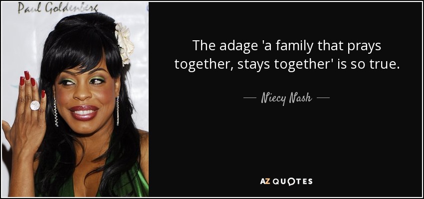 The adage 'a family that prays together, stays together' is so true. - Niecy Nash