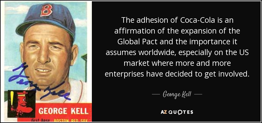 The adhesion of Coca-Cola is an affirmation of the expansion of the Global Pact and the importance it assumes worldwide, especially on the US market where more and more enterprises have decided to get involved. - George Kell