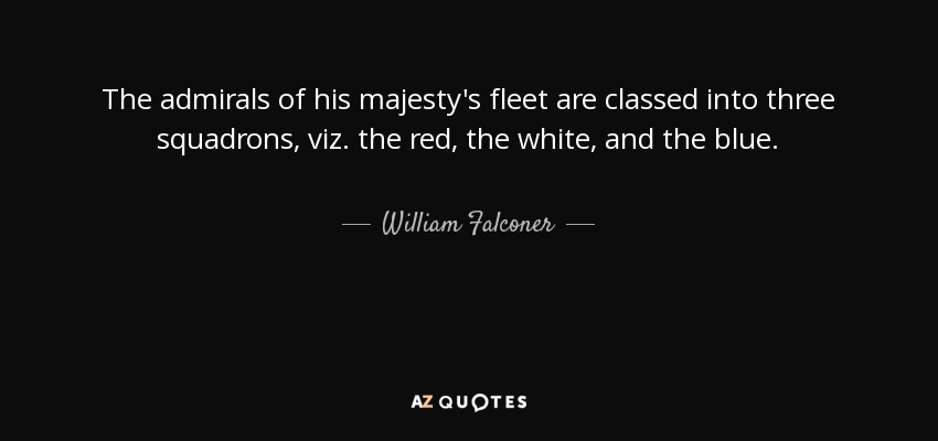 The admirals of his majesty's fleet are classed into three squadrons, viz. the red, the white, and the blue. - William Falconer