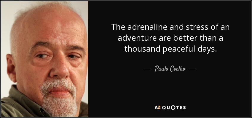 The adrenaline and stress of an adventure are better than a thousand peaceful days. - Paulo Coelho