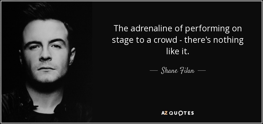 The adrenaline of performing on stage to a crowd - there's nothing like it. - Shane Filan