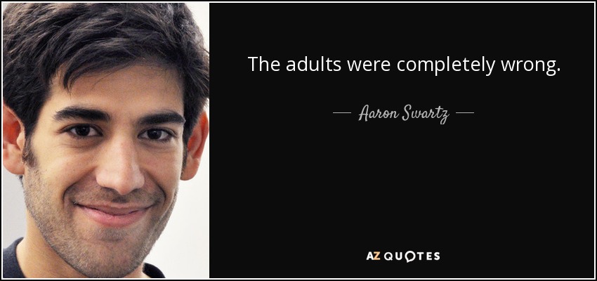 The adults were completely wrong. - Aaron Swartz