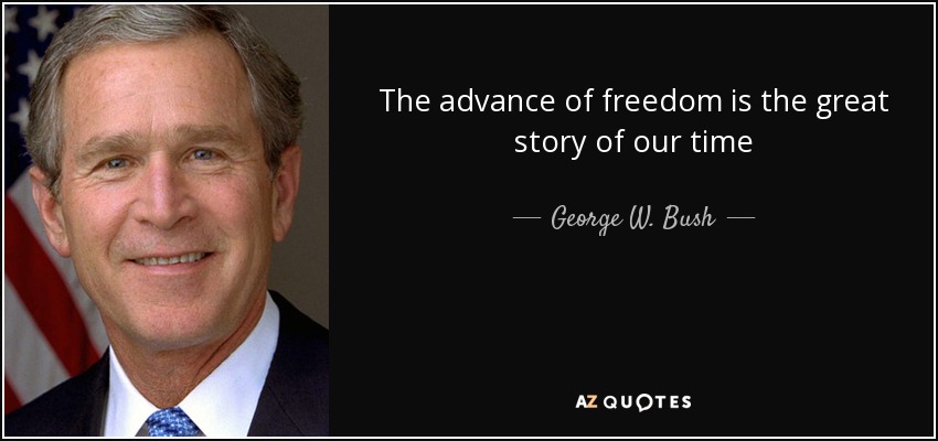The advance of freedom is the great story of our time - George W. Bush