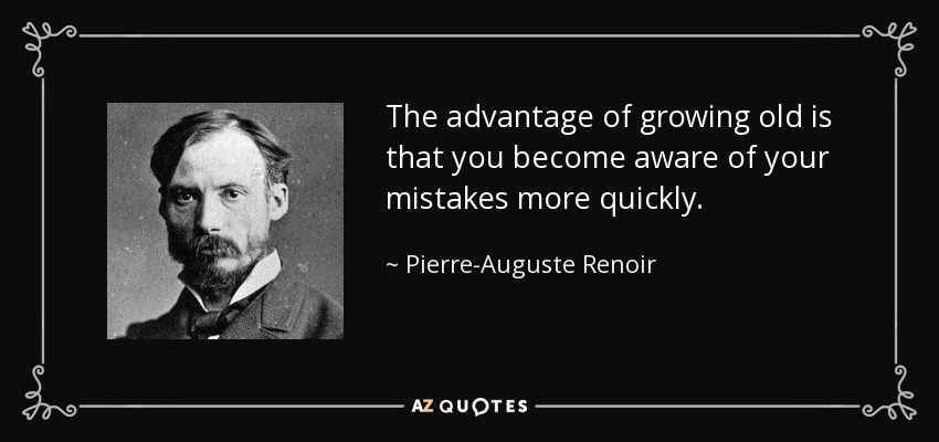 The advantage of growing old is that you become aware of your mistakes more quickly. - Pierre-Auguste Renoir
