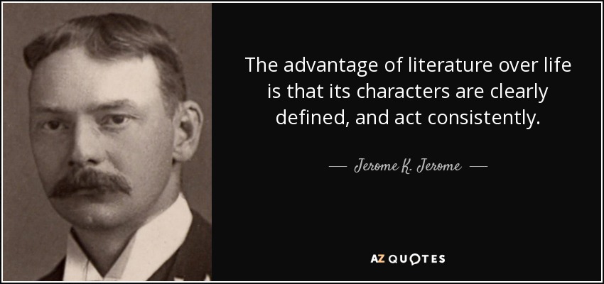 The advantage of literature over life is that its characters are clearly defined, and act consistently. - Jerome K. Jerome