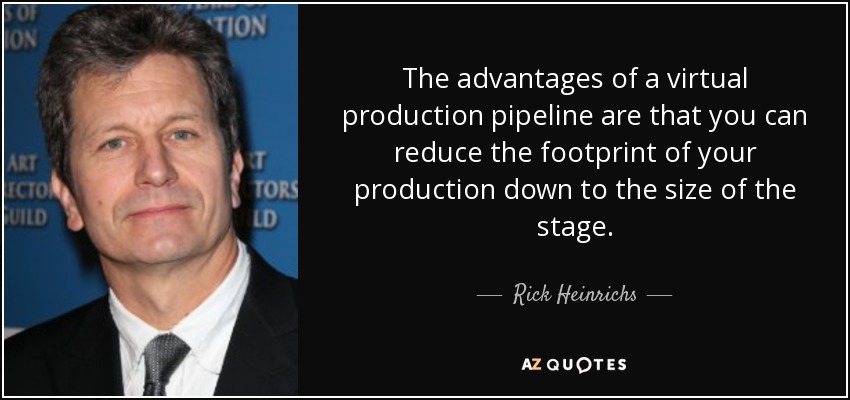 The advantages of a virtual production pipeline are that you can reduce the footprint of your production down to the size of the stage. - Rick Heinrichs