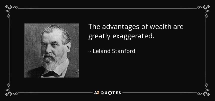 The advantages of wealth are greatly exaggerated. - Leland Stanford