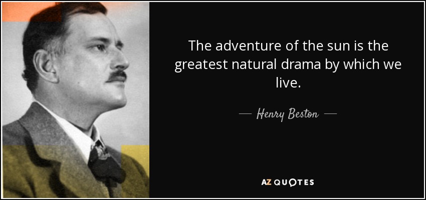 The adventure of the sun is the greatest natural drama by which we live. - Henry Beston