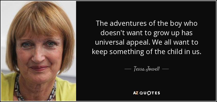 The adventures of the boy who doesn't want to grow up has universal appeal. We all want to keep something of the child in us. - Tessa Jowell