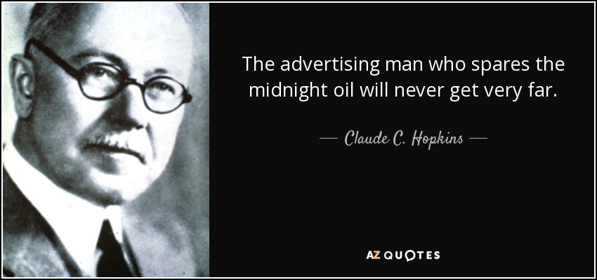 The advertising man who spares the midnight oil will never get very far. - Claude C. Hopkins
