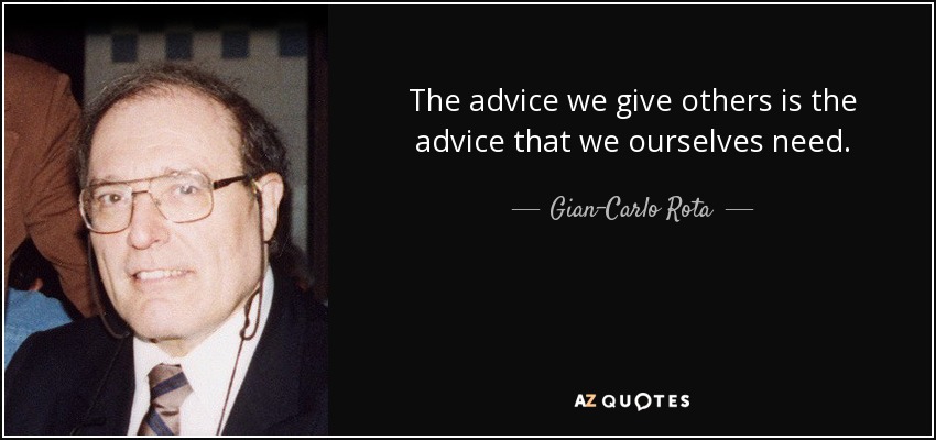 The advice we give others is the advice that we ourselves need. - Gian-Carlo Rota