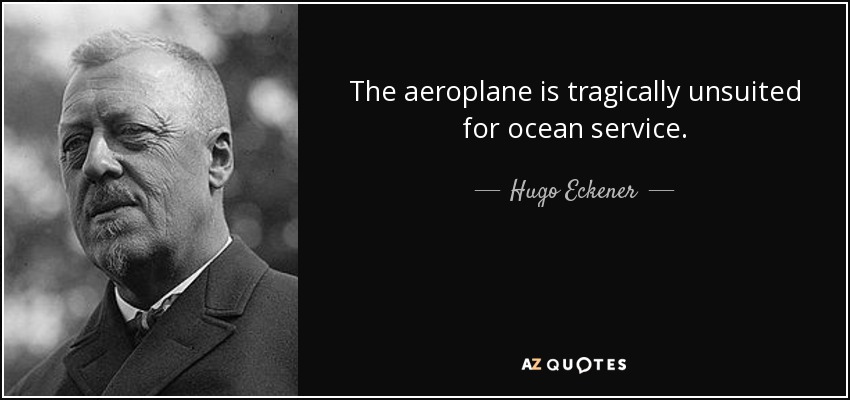 The aeroplane is tragically unsuited for ocean service. - Hugo Eckener