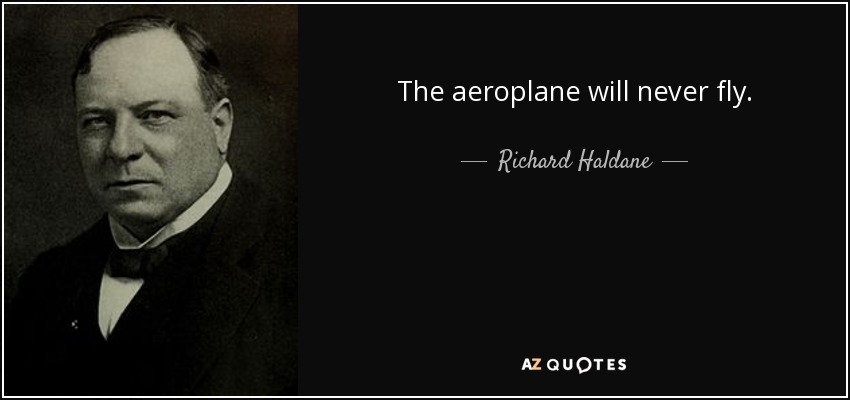 The aeroplane will never fly. - Richard Haldane, 1st Viscount Haldane