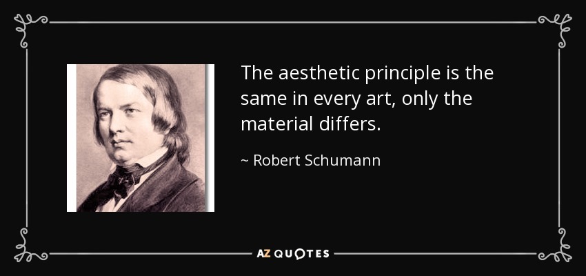 The aesthetic principle is the same in every art, only the material differs. - Robert Schumann