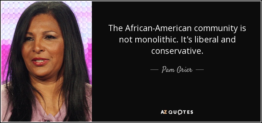 The African-American community is not monolithic. It's liberal and conservative. - Pam Grier