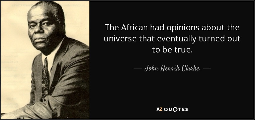 The African had opinions about the universe that eventually turned out to be true. - John Henrik Clarke