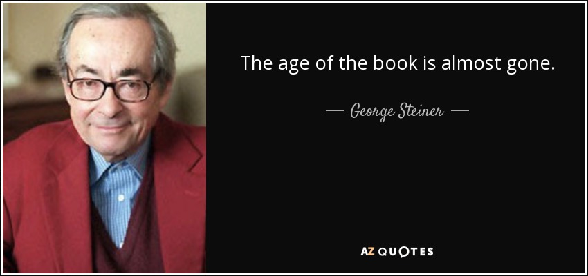 The age of the book is almost gone. - George Steiner