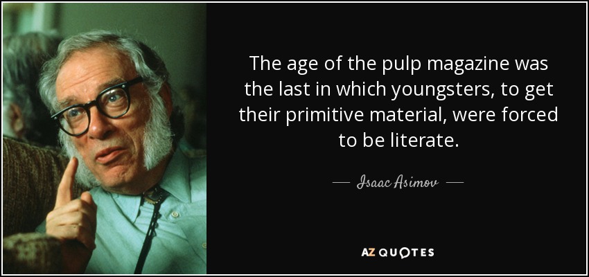 The age of the pulp magazine was the last in which youngsters, to get their primitive material, were forced to be literate. - Isaac Asimov