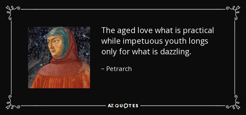 The aged love what is practical while impetuous youth longs only for what is dazzling. - Petrarch