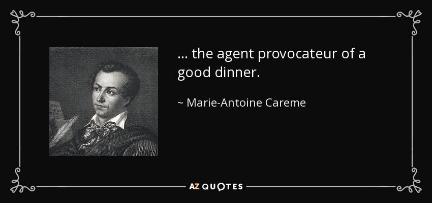 ... the agent provocateur of a good dinner. - Marie-Antoine Careme
