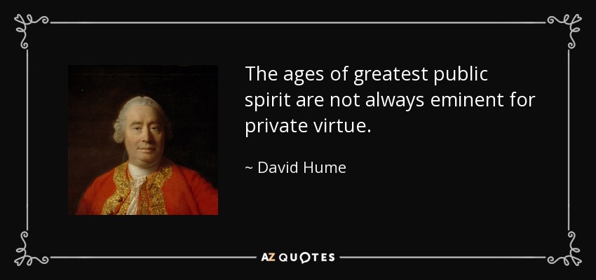 The ages of greatest public spirit are not always eminent for private virtue. - David Hume