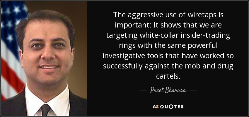 The aggressive use of wiretaps is important: It shows that we are targeting white-collar insider-trading rings with the same powerful investigative tools that have worked so successfully against the mob and drug cartels. - Preet Bharara