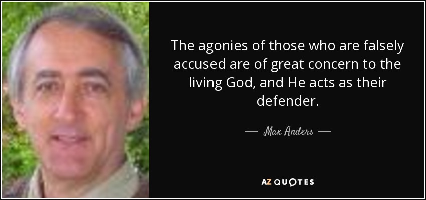 The agonies of those who are falsely accused are of great concern to the living God, and He acts as their defender. - Max Anders