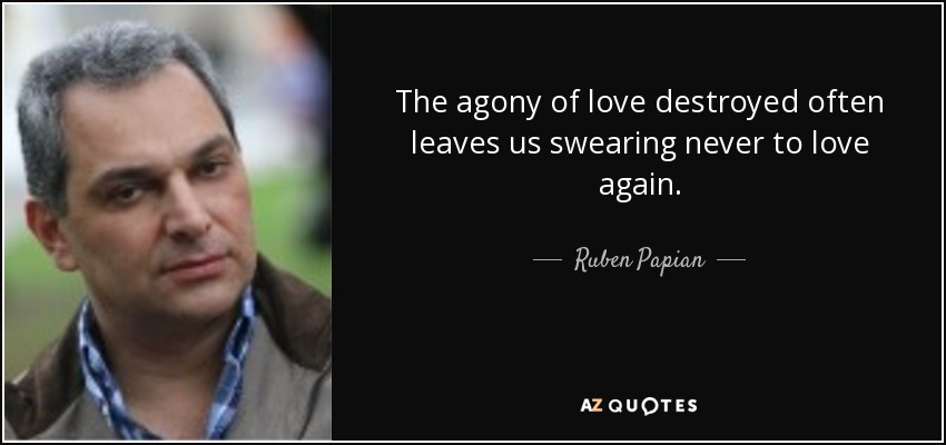 The agony of love destroyed often leaves us swearing never to love again. - Ruben Papian