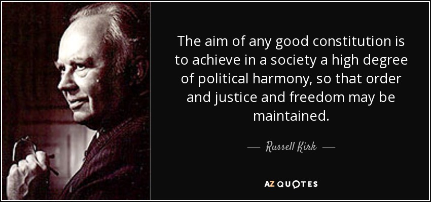 The aim of any good constitution is to achieve in a society a high degree of political harmony, so that order and justice and freedom may be maintained. - Russell Kirk