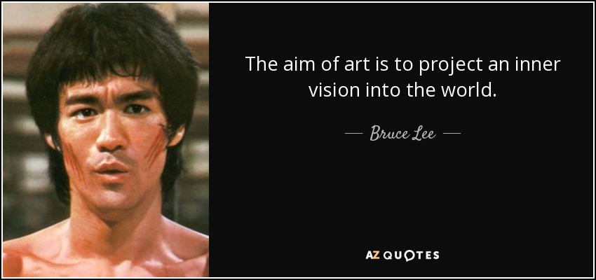 The aim of art is to project an inner vision into the world. - Bruce Lee