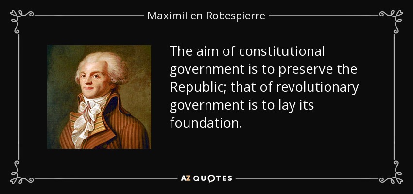 The aim of constitutional government is to preserve the Republic; that of revolutionary government is to lay its foundation. - Maximilien Robespierre