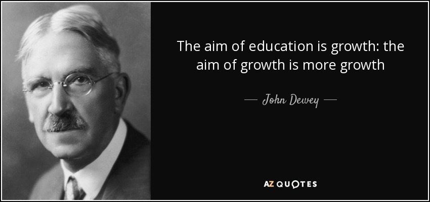 John Dewey quote: The aim of education is growth: the aim of growth...