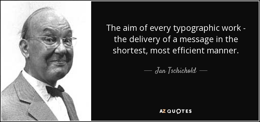 The aim of every typographic work - the delivery of a message in the shortest, most efficient manner. - Jan Tschichold