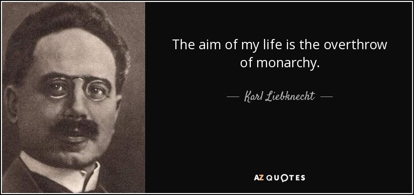 The aim of my life is the overthrow of monarchy. - Karl Liebknecht