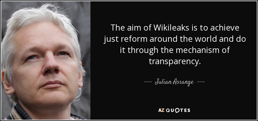 The aim of Wikileaks is to achieve just reform around the world and do it through the mechanism of transparency. - Julian Assange
