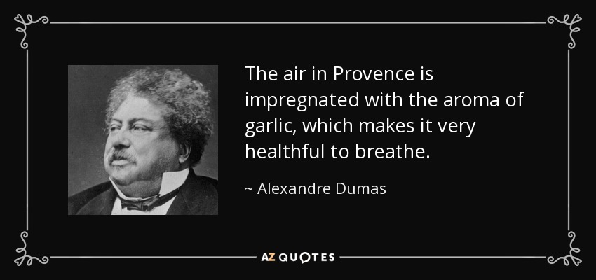 The air in Provence is impregnated with the aroma of garlic, which makes it very healthful to breathe. - Alexandre Dumas