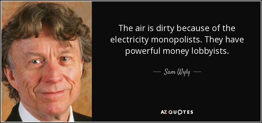 The air is dirty because of the electricity monopolists. They have powerful money lobbyists. - Sam Wyly