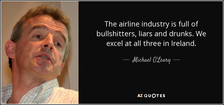 The airline industry is full of bullshitters, liars and drunks. We excel at all three in Ireland. - Michael O'Leary