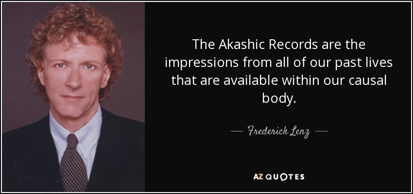 The Akashic Records are the impressions from all of our past lives that are available within our causal body. - Frederick Lenz