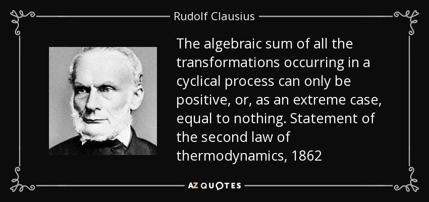 The algebraic sum of all the transformations occurring in a cyclical process can only be positive, or, as an extreme case, equal to nothing. Statement of the second law of thermodynamics, 1862 - Rudolf Clausius