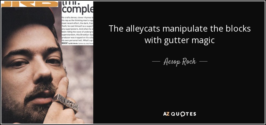 The alleycats manipulate the blocks with gutter magic - Aesop Rock